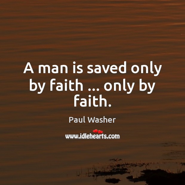 A man is saved only by faith … only by faith. Paul Washer Picture Quote