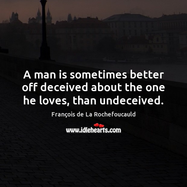 A man is sometimes better off deceived about the one he loves, than undeceived. 