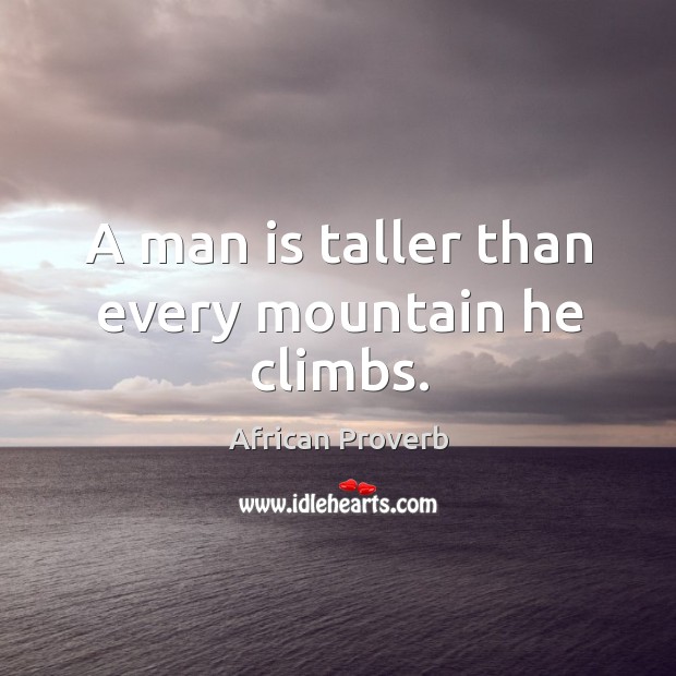 A man is taller than every mountain he climbs. Image
