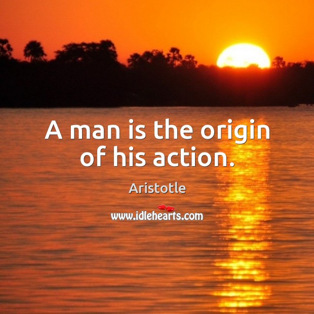 A man is the origin of his action. Image