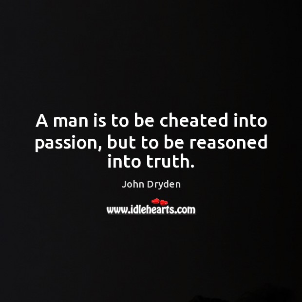A man is to be cheated into passion, but to be reasoned into truth. John Dryden Picture Quote