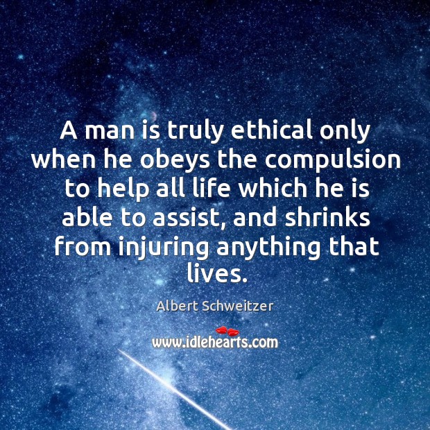 A man is truly ethical only when he obeys the compulsion to help all life which he is able to assist Albert Schweitzer Picture Quote