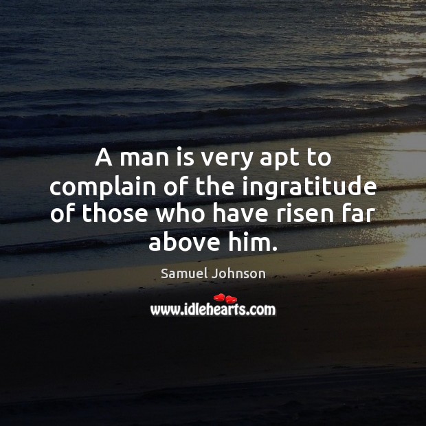 A man is very apt to complain of the ingratitude of those who have risen far above him. Complain Quotes Image