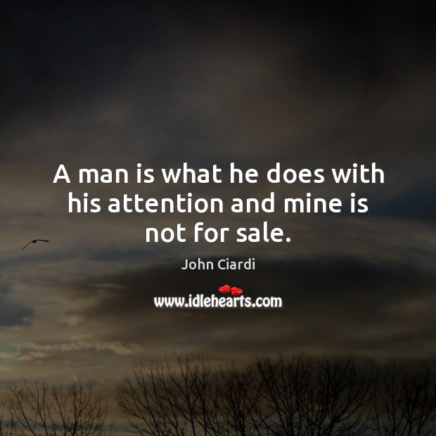A man is what he does with his attention and mine is not for sale. John Ciardi Picture Quote