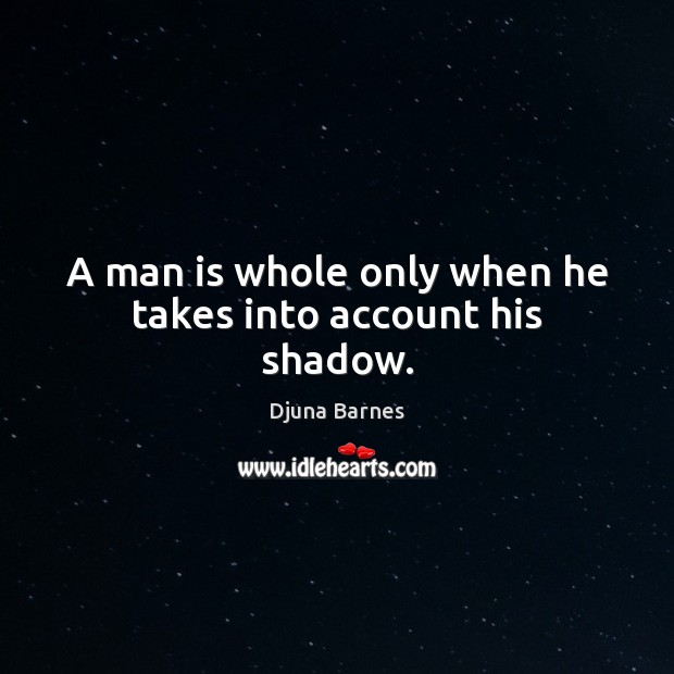 A man is whole only when he takes into account his shadow. Djuna Barnes Picture Quote