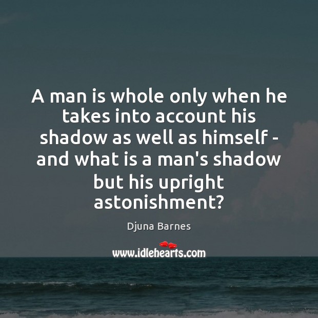 A man is whole only when he takes into account his shadow Djuna Barnes Picture Quote