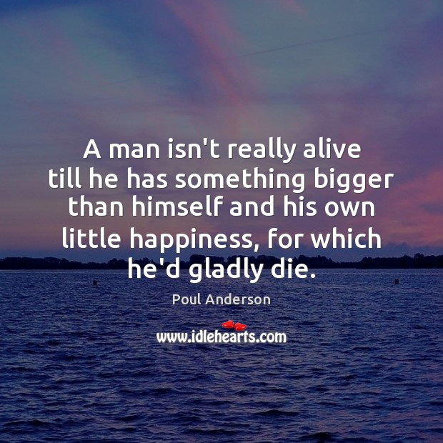 A man isn’t really alive till he has something bigger than himself Poul Anderson Picture Quote