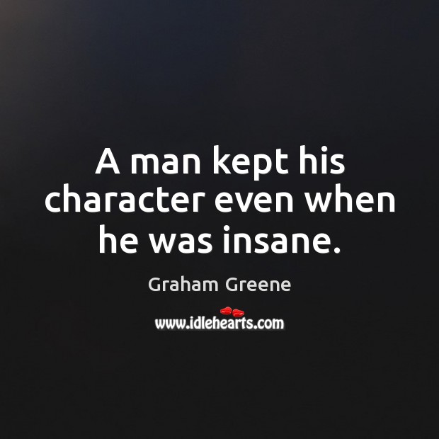 A man kept his character even when he was insane. Graham Greene Picture Quote