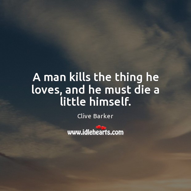 A man kills the thing he loves, and he must die a little himself. Clive Barker Picture Quote