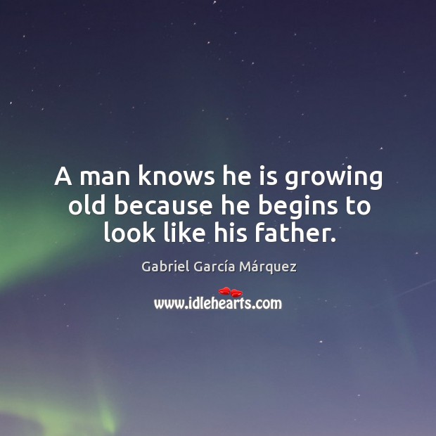 A man knows he is growing old because he begins to look like his father. Gabriel García Márquez Picture Quote
