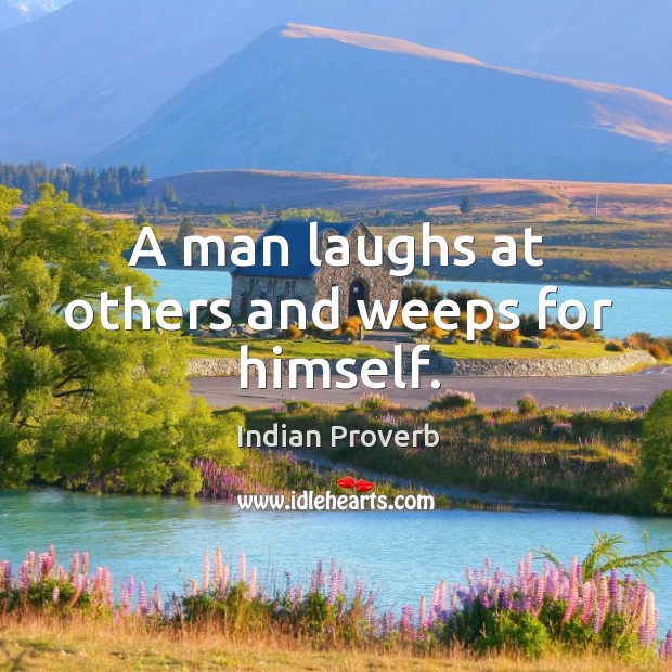A man laughs at others and weeps for himself. Indian Proverbs Image