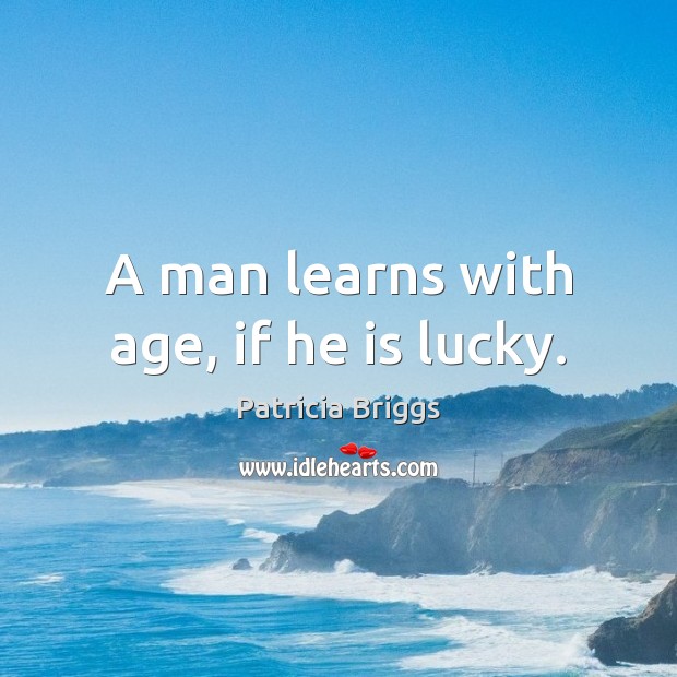 A man learns with age, if he is lucky. Patricia Briggs Picture Quote