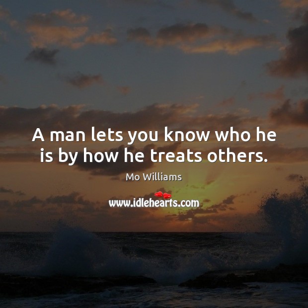 A man lets you know who he is by how he treats others. Mo Williams Picture Quote