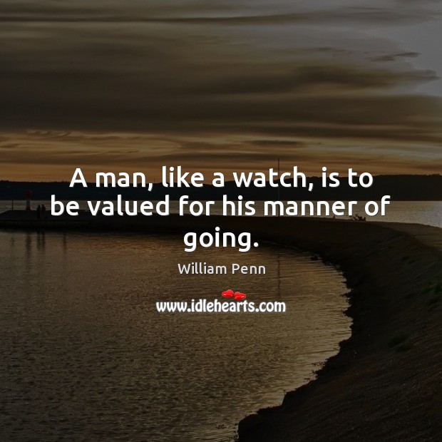 A man, like a watch, is to be valued for his manner of going. William Penn Picture Quote