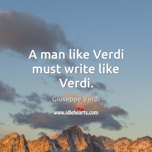 A man like Verdi must write like Verdi. Giuseppe Verdi Picture Quote