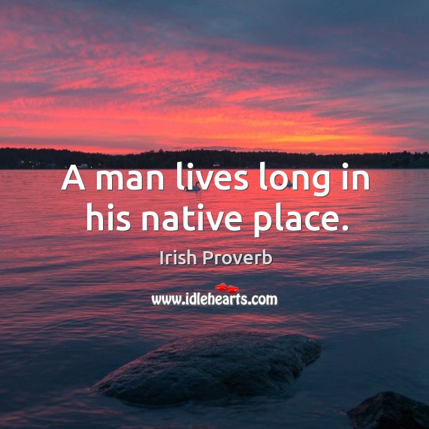 A man lives long in his native place. Irish Proverbs Image