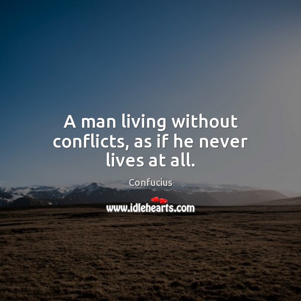 A man living without conflicts, as if he never lives at all. Confucius Picture Quote