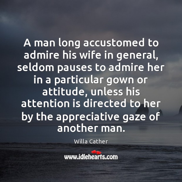 A man long accustomed to admire his wife in general, seldom pauses Willa Cather Picture Quote