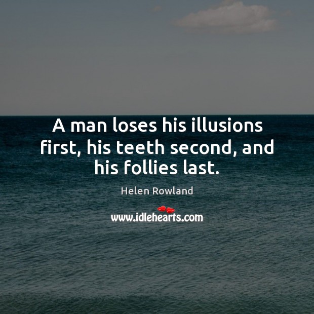 A man loses his illusions first, his teeth second, and his follies last. Helen Rowland Picture Quote