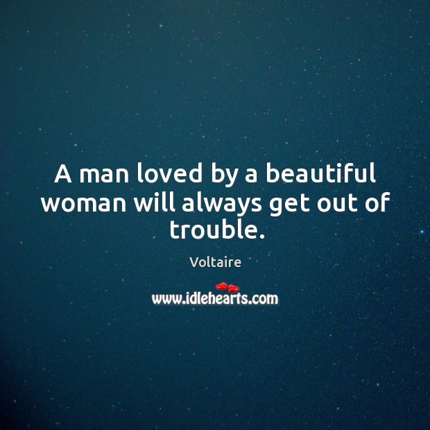 A man loved by a beautiful woman will always get out of trouble. Voltaire Picture Quote