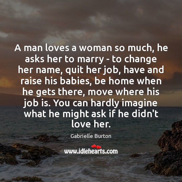 A man loves a woman so much, he asks her to marry Gabrielle Burton Picture Quote