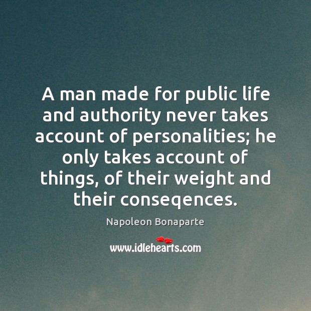 A man made for public life and authority never takes account of Napoleon Bonaparte Picture Quote