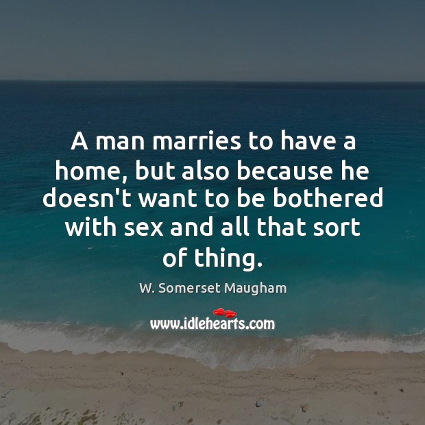 A man marries to have a home, but also because he doesn’t W. Somerset Maugham Picture Quote