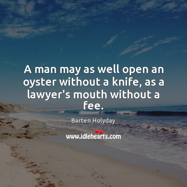 A man may as well open an oyster without a knife, as a lawyer’s mouth without a fee. Barten Holyday Picture Quote