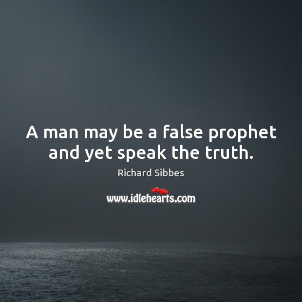 A man may be a false prophet and yet speak the truth. Richard Sibbes Picture Quote