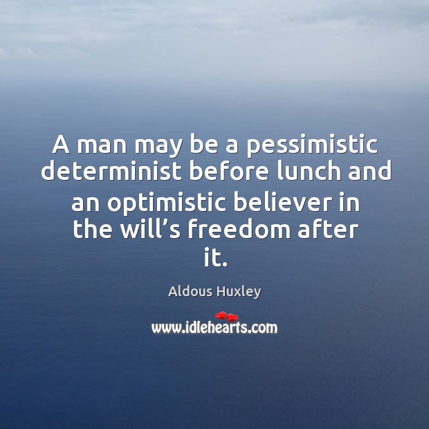A man may be a pessimistic determinist before lunch and an optimistic believer in the will’s freedom after it. Image