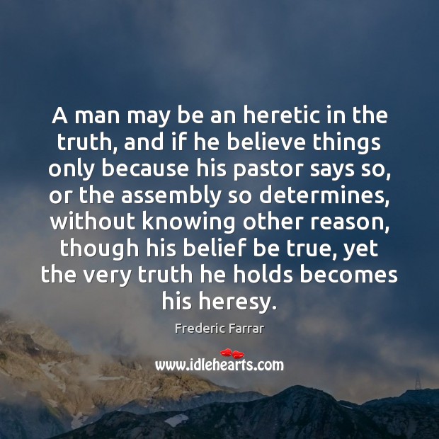A man may be an heretic in the truth, and if he Frederic Farrar Picture Quote