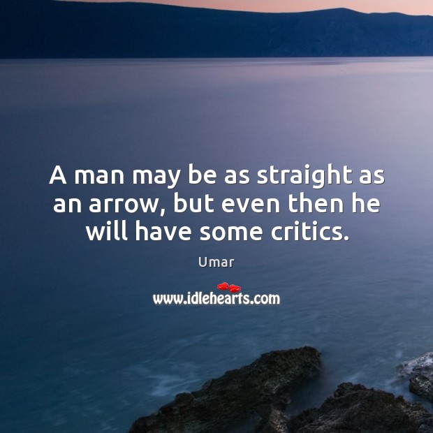 A man may be as straight as an arrow, but even then he will have some critics. Umar Picture Quote