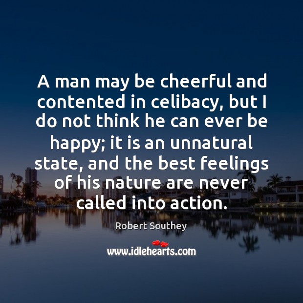 A man may be cheerful and contented in celibacy, but I do Robert Southey Picture Quote