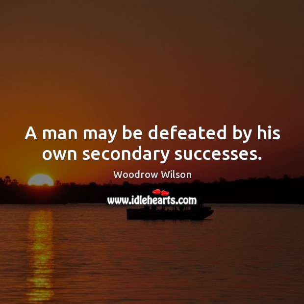 A man may be defeated by his own secondary successes. Woodrow Wilson Picture Quote