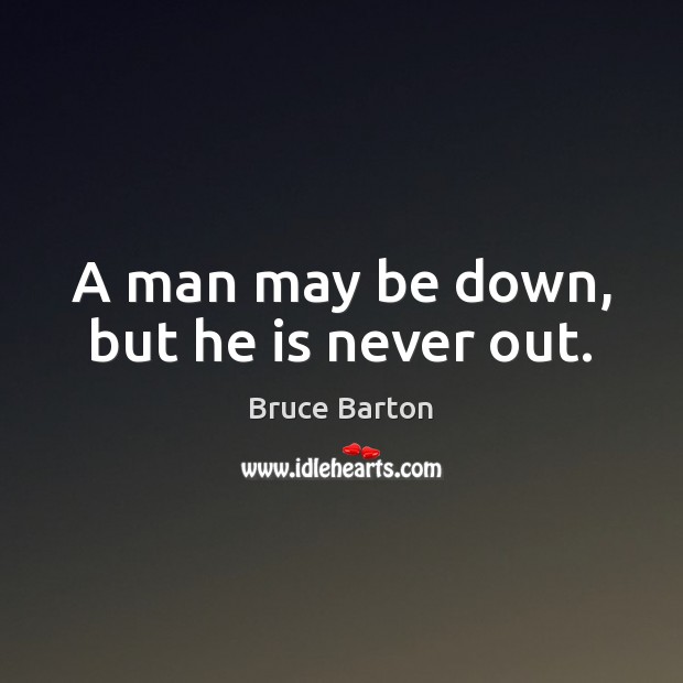 A man may be down, but he is never out. Bruce Barton Picture Quote
