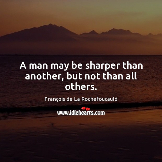 A man may be sharper than another, but not than all others. François de La Rochefoucauld Picture Quote