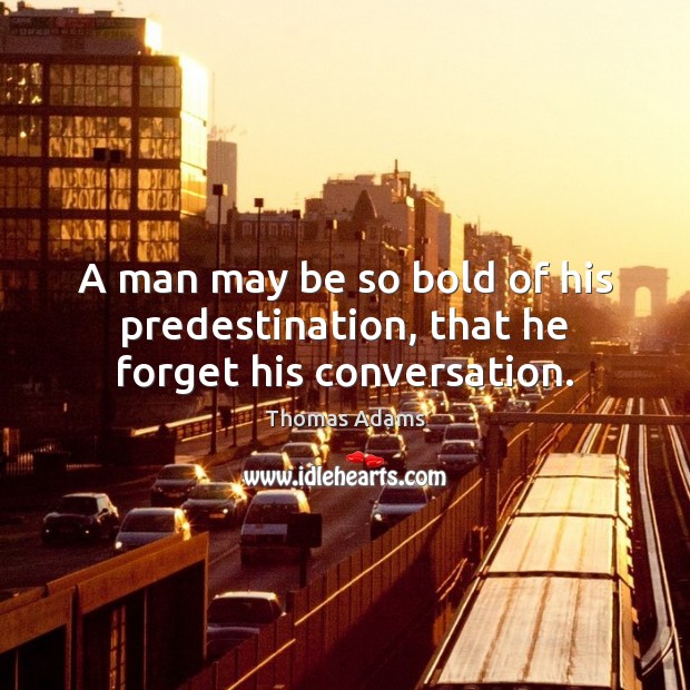 A man may be so bold of his predestination, that he forget his conversation. Thomas Adams Picture Quote