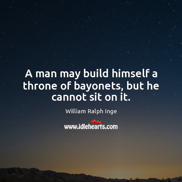A man may build himself a throne of bayonets, but he cannot sit on it. William Ralph Inge Picture Quote