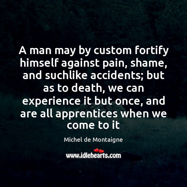 A man may by custom fortify himself against pain, shame, and suchlike 