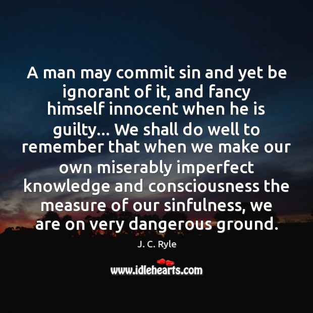 A man may commit sin and yet be ignorant of it, and J. C. Ryle Picture Quote