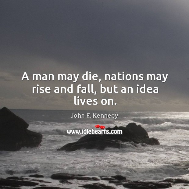 A man may die, nations may rise and fall, but an idea lives on. Image