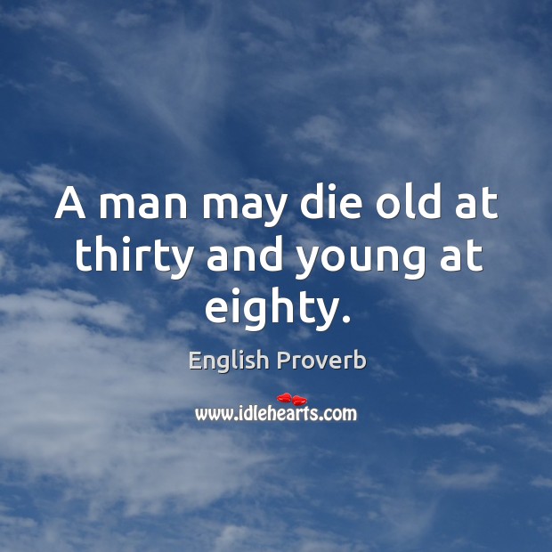 A man may die old at thirty and young at eighty. English Proverbs Image