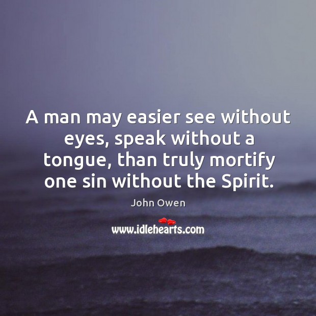 A man may easier see without eyes, speak without a tongue, than John Owen Picture Quote