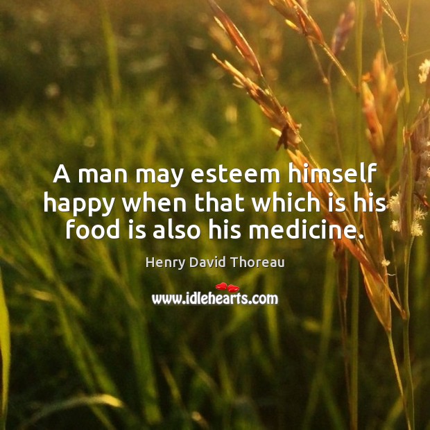 A man may esteem himself happy when that which is his food is also his medicine. Henry David Thoreau Picture Quote