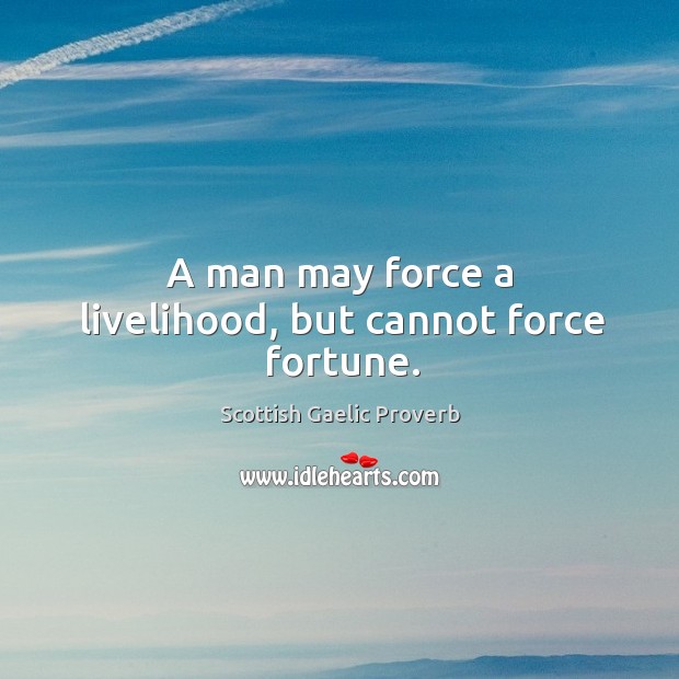 A man may force a livelihood, but cannot force fortune. Scottish Gaelic Proverbs Image
