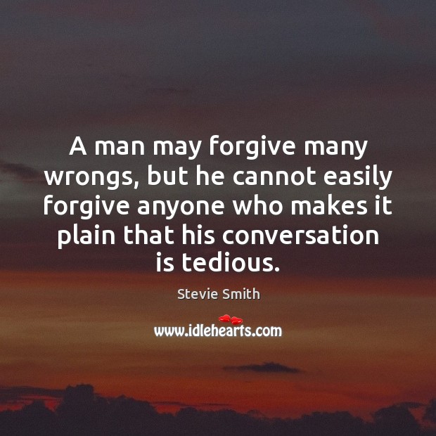 A man may forgive many wrongs, but he cannot easily forgive anyone Stevie Smith Picture Quote
