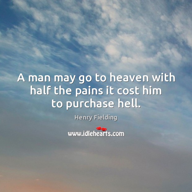 A man may go to heaven with half the pains it cost him to purchase hell. Henry Fielding Picture Quote
