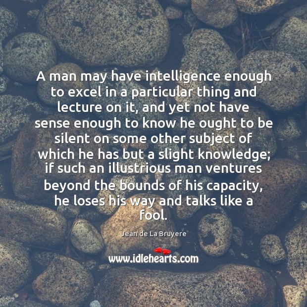 A man may have intelligence enough to excel in a particular thing Jean de La Bruyere Picture Quote