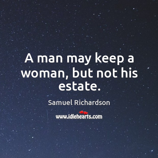 A man may keep a woman, but not his estate. Samuel Richardson Picture Quote