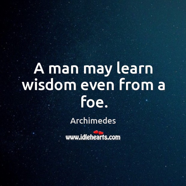 A man may learn wisdom even from a foe. Archimedes Picture Quote